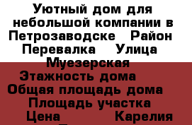 Уютный дом для небольшой компании в Петрозаводске › Район ­ Перевалка  › Улица ­ Муезерская › Этажность дома ­ 2 › Общая площадь дома ­ 60 › Площадь участка ­ 800 › Цена ­ 5 900 - Карелия респ., Петрозаводск г. Недвижимость » Дома, коттеджи, дачи аренда   